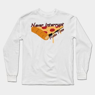 Never Interrupt Pizza Time - Never Stop Me Eating Pizza Long Sleeve T-Shirt